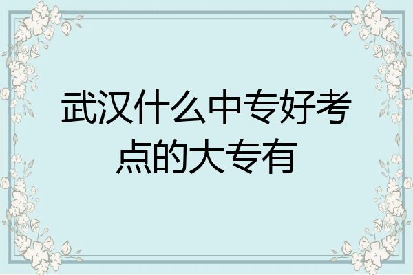 武汉什么中专好考点的大专有