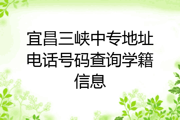宜昌三峡中专地址电话号码查询学籍信息
