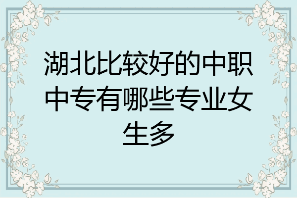 湖北比较好的中职中专有哪些专业女生多