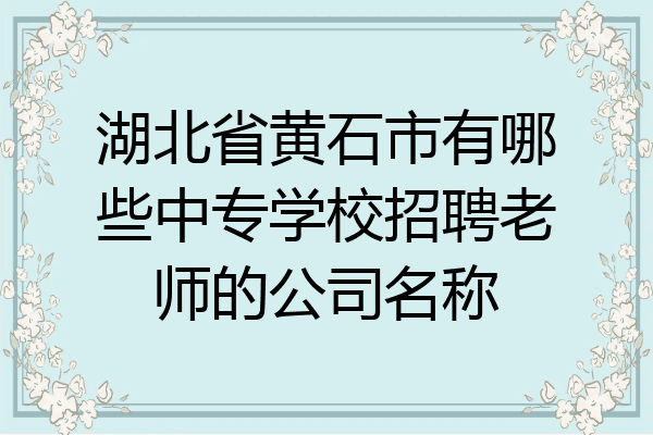 湖北省黄石市有哪些中专学校招聘老师的公司名称
