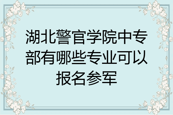 湖北警官学院中专部有哪些专业可以报名参军