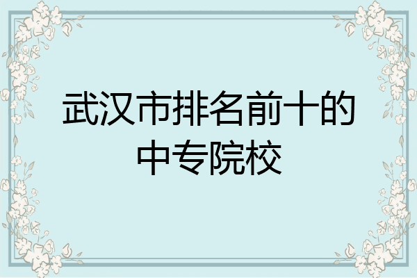 武汉市排名前十的中专院校