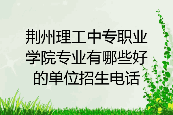荆州理工中专职业学院专业有哪些好的单位招生电话