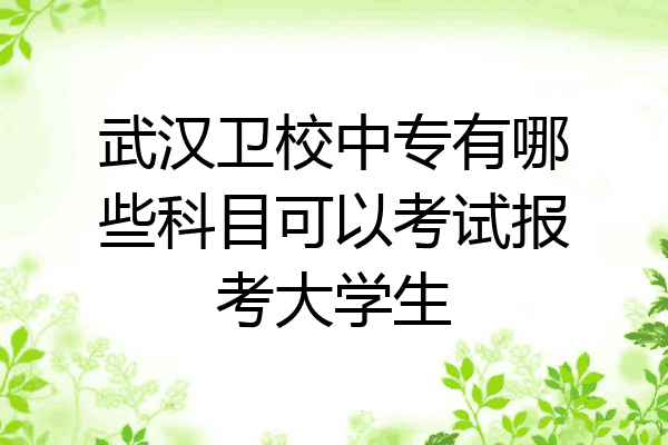 武汉卫校中专有哪些科目可以考试报考大学生