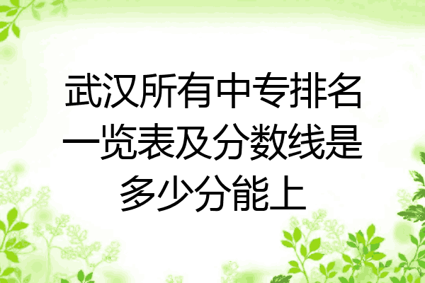 武汉所有中专排名一览表及分数线是多少分能上