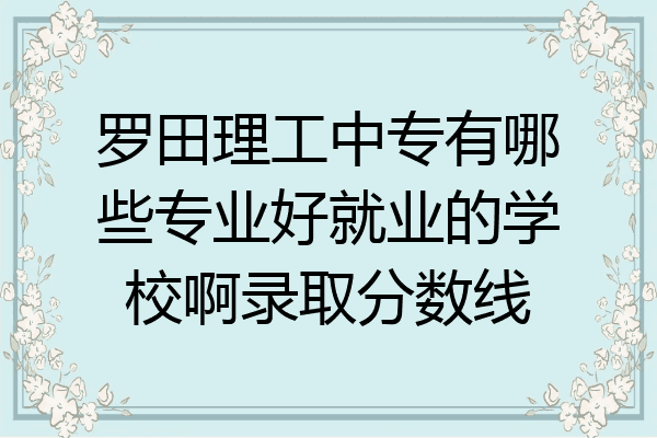 罗田理工中专有哪些专业好就业的学校啊录取分数线