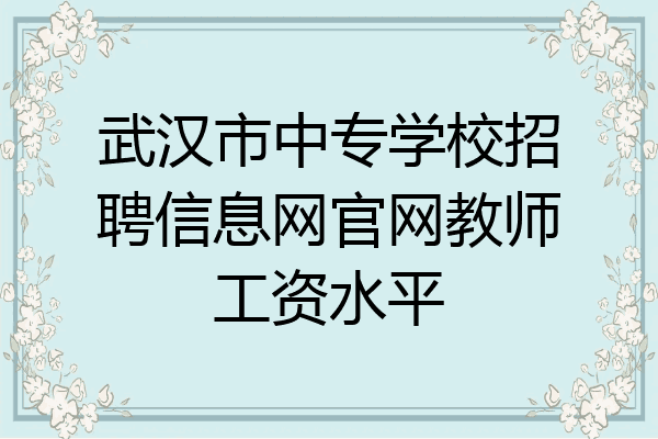 武汉市中专学校招聘信息网官网教师工资水平