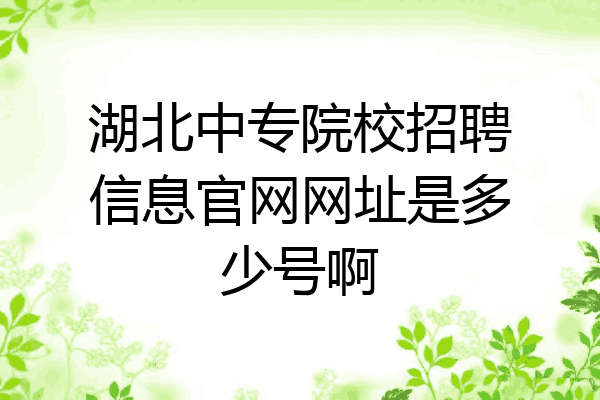 湖北中专院校招聘信息官网网址是多少号啊