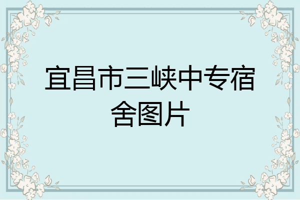 宜昌市三峡中专宿舍图片