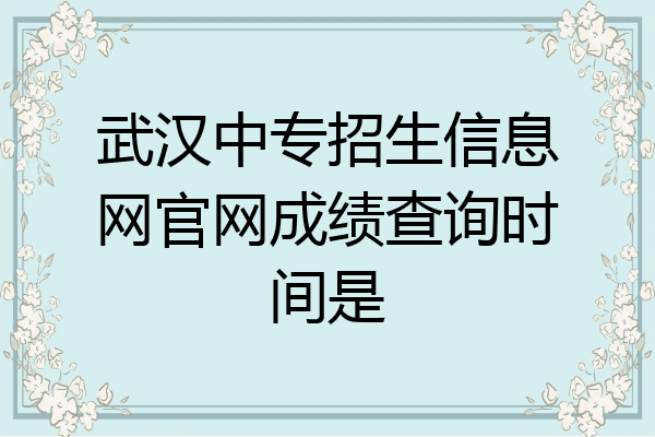 武汉中专招生信息网官网成绩查询时间是