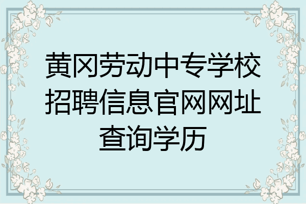 黄冈劳动中专学校招聘信息官网网址查询学历