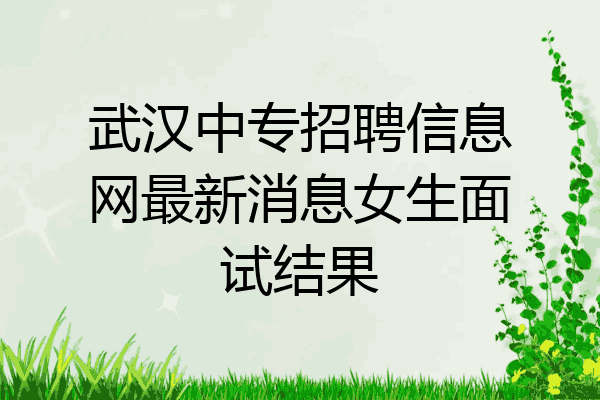 武汉中专招聘信息网最新消息女生面试结果