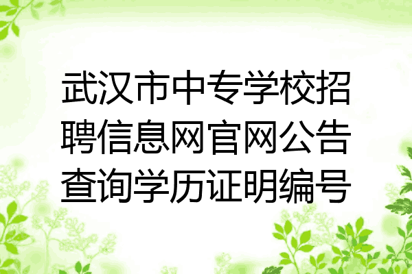 武汉市中专学校招聘信息网官网公告查询学历证明编号