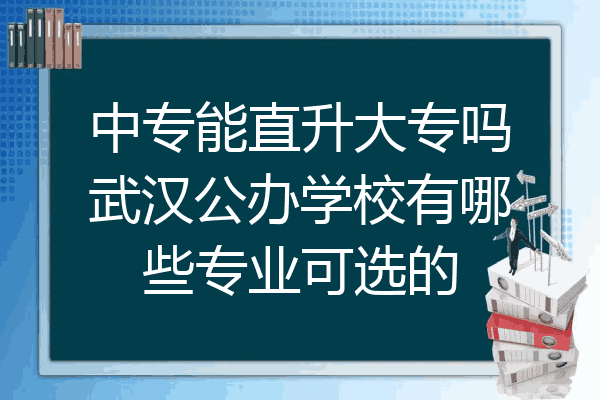 中专能直升大专吗武汉公办学校有哪些专业可选的