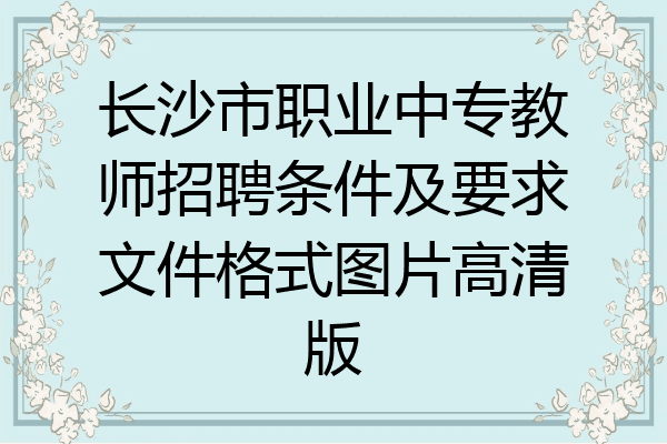 长沙市职业中专教师招聘条件及要求文件格式图片高清版