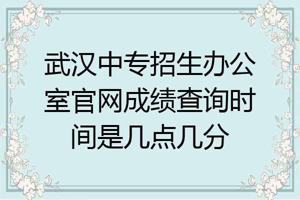 武汉中专招生办公室官网成绩查询时间是几点几分
