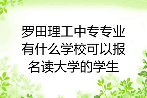 罗田理工中专专业有什么学校可以报名读大学的学生
