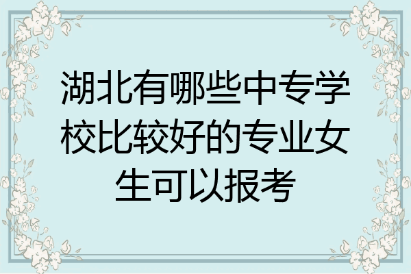 湖北有哪些中专学校比较好的专业女生可以报考