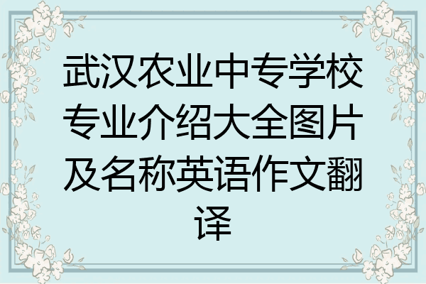武汉农业中专学校专业介绍大全图片及名称英语作文翻译