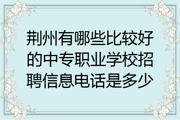 荆州有哪些比较好的中专职业学校招聘信息电话是多少