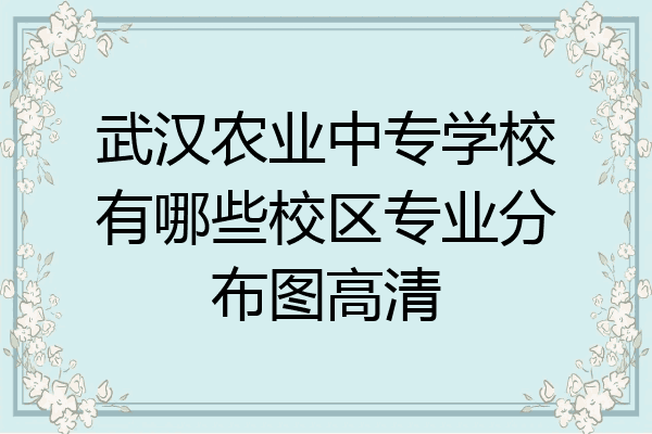 武汉农业中专学校有哪些校区专业分布图高清