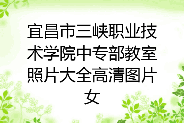 宜昌市三峡职业技术学院中专部教室照片大全高清图片女