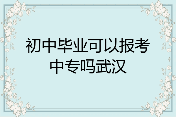 初中毕业可以报考中专吗武汉