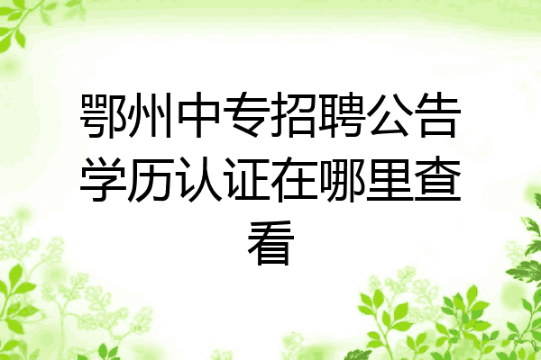 鄂州中专招聘公告学历认证在哪里查看