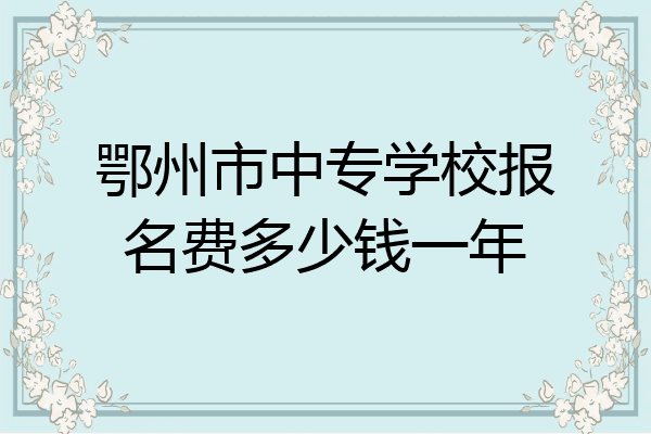 鄂州市中专学校报名费多少钱一年