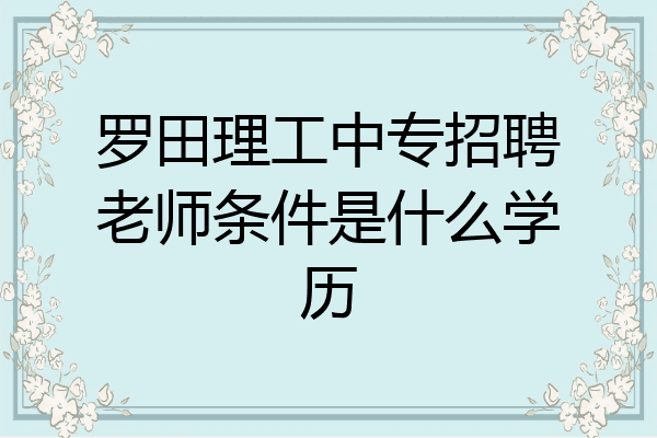 罗田理工中专招聘老师条件是什么学历