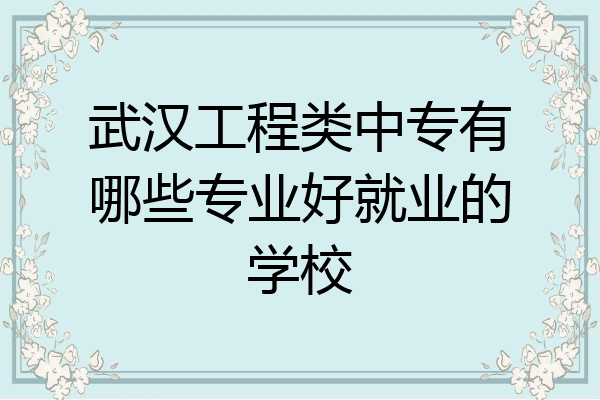 武汉工程类中专有哪些专业好就业的学校