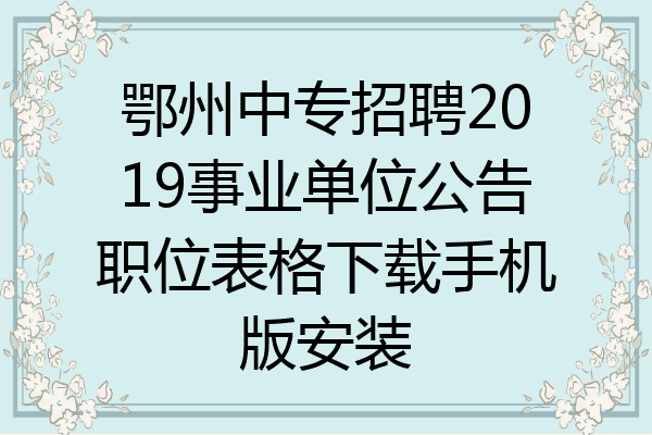 鄂州中专招聘2019事业单位公告职位表格下载手机版安装