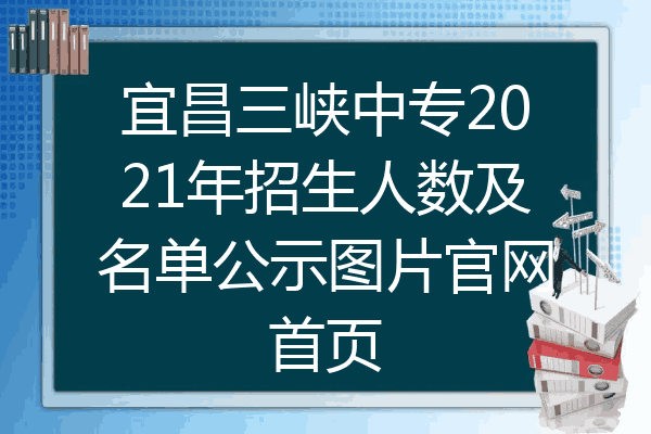 宜昌三峡中专2021年招生人数及名单公示图片官网首页