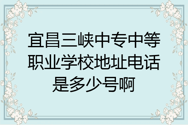 宜昌三峡中专中等职业学校地址电话是多少号啊