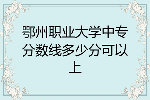 鄂州职业大学中专分数线多少分可以上