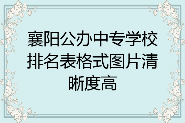 襄阳公办中专学校排名表格式图片清晰度高