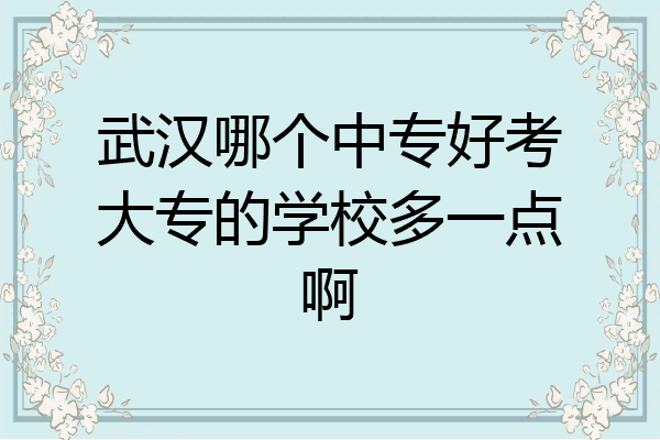 武汉哪个中专好考大专的学校多一点啊