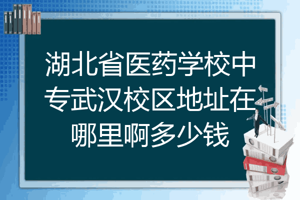 湖北省医药学校中专武汉校区地址在哪里啊多少钱