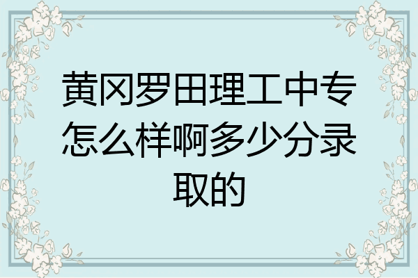 黄冈罗田理工中专怎么样啊多少分录取的