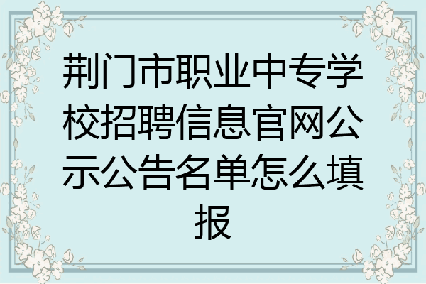 荆门市职业中专学校招聘信息官网公示公告名单怎么填报