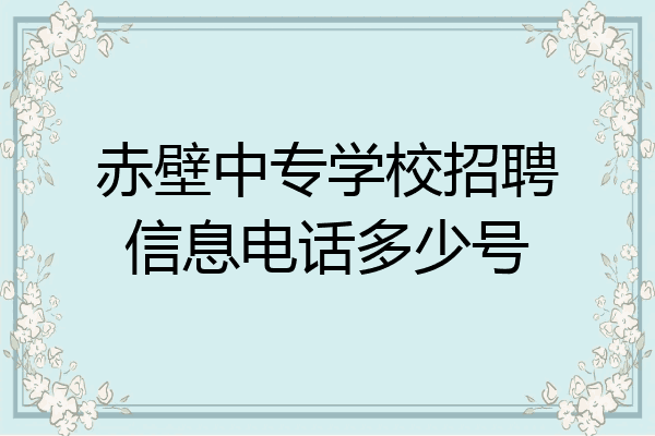 赤壁中专学校招聘信息电话多少号