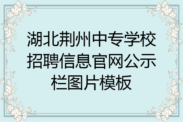 湖北荆州中专学校招聘信息官网公示栏图片模板