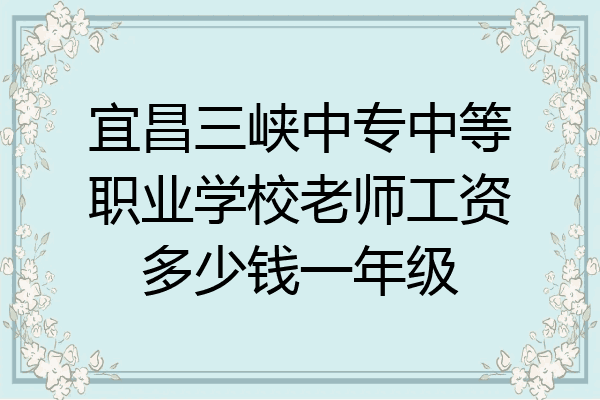 宜昌三峡中专中等职业学校老师工资多少钱一年级