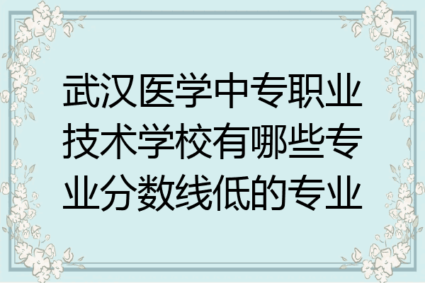 武汉医学中专职业技术学校有哪些专业分数线低的专业