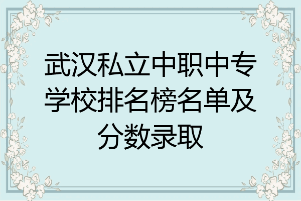 武汉私立中职中专学校排名榜名单及分数录取