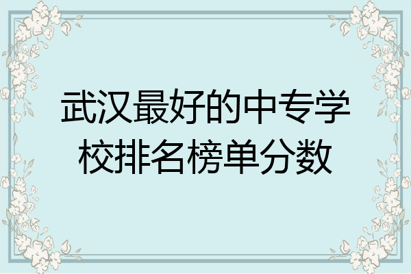 武汉最好的中专学校排名榜单分数
