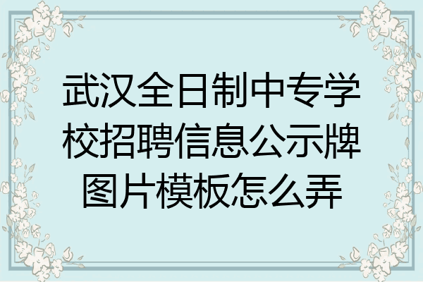 武汉全日制中专学校招聘信息公示牌图片模板怎么弄