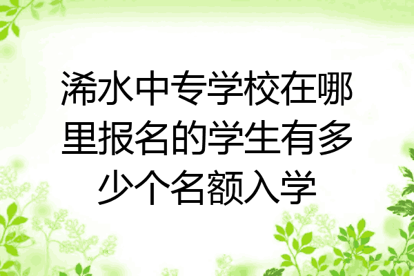 浠水中专学校在哪里报名的学生有多少个名额入学