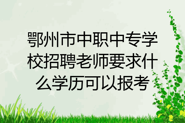 鄂州市中职中专学校招聘老师要求什么学历可以报考