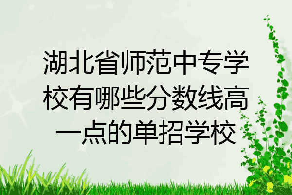 湖北省师范中专学校有哪些分数线高一点的单招学校